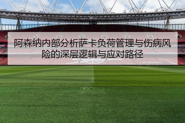 阿森纳内部分析萨卡负荷管理与伤病风险的深层逻辑与应对路径