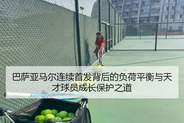 巴萨亚马尔连续首发背后的负荷平衡与天才球员成长保护之道