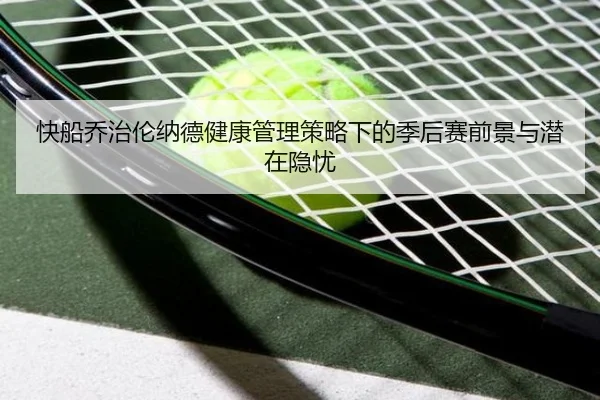 快船乔治伦纳德健康管理策略下的季后赛前景与潜在隐忧