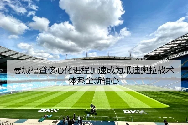 曼城福登核心化进程加速成为瓜迪奥拉战术体系全新轴心