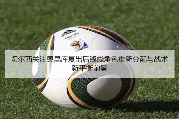 切尔西关注恩昆库复出后锋线角色重新分配与战术新平衡前景