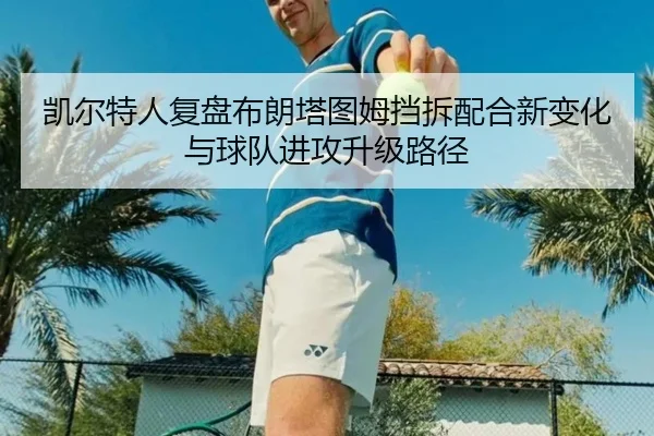 凯尔特人复盘布朗塔图姆挡拆配合新变化与球队进攻升级路径