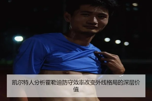 凯尔特人分析霍勒迪防守效率改变外线格局的深层价值