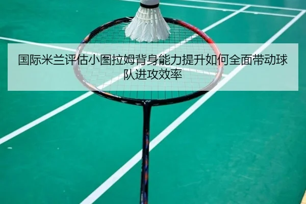 国际米兰评估小图拉姆背身能力提升如何全面带动球队进攻效率