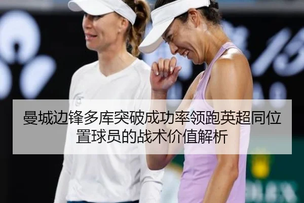 曼城边锋多库突破成功率领跑英超同位置球员的战术价值解析