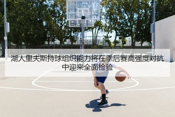 湖人里夫斯持球组织能力将在季后赛高强度对抗中迎来全面检验