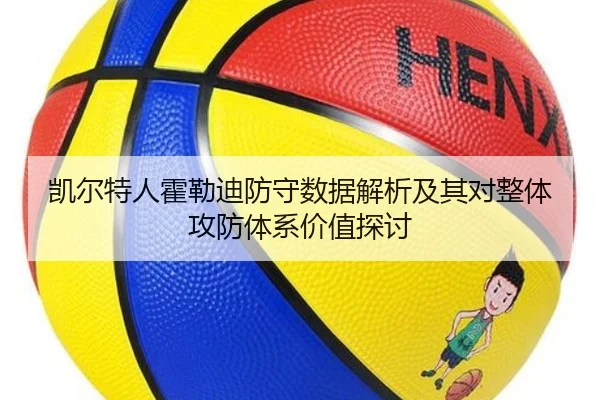 凯尔特人霍勒迪防守数据解析及其对整体攻防体系价值探讨
