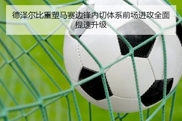 德泽尔比重塑马赛边锋内切体系前场进攻全面提速升级